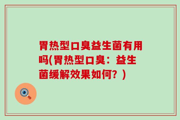 胃热型益生菌有用吗(胃热型：益生菌缓解效果如何？)