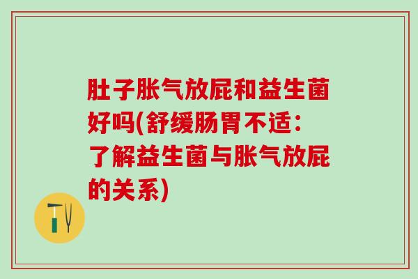 肚子放屁和益生菌好吗(舒缓肠胃不适：了解益生菌与放屁的关系)