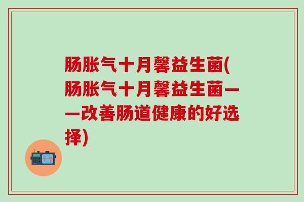 肠十月馨益生菌(肠十月馨益生菌——改善肠道健康的好选择)