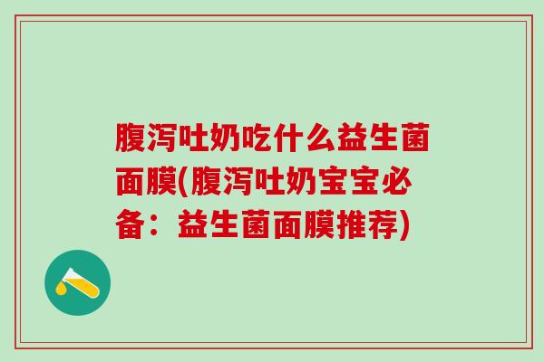 吐奶吃什么益生菌面膜(吐奶宝宝必备：益生菌面膜推荐)