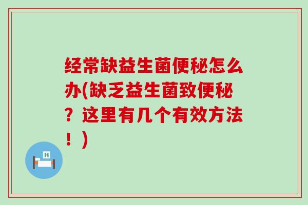 经常缺益生菌怎么办(缺乏益生菌致？这里有几个有效方法！)
