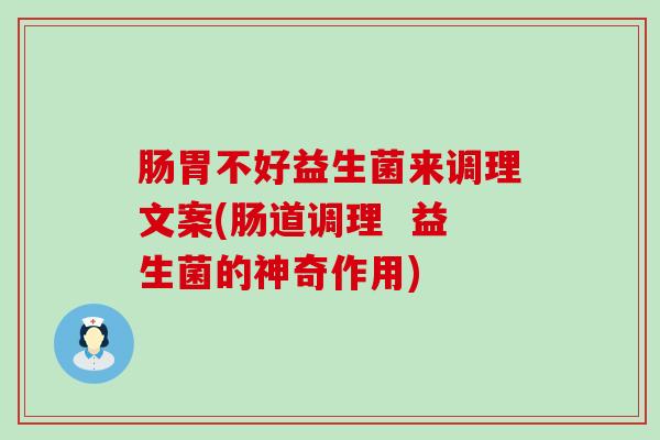 肠胃不好益生菌来调理文案(肠道调理  益生菌的神奇作用)