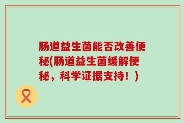 肠道益生菌能否改善(肠道益生菌缓解，科学证据支持！)
