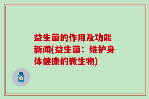 益生菌的作用及功能 新闻(益生菌：维护身体健康的微生物)
