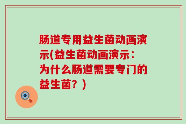 肠道专用益生菌动画演示(益生菌动画演示：为什么肠道需要专门的益生菌？)