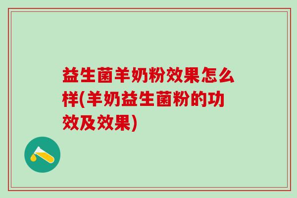 益生菌羊奶粉效果怎么样(羊奶益生菌粉的功效及效果)