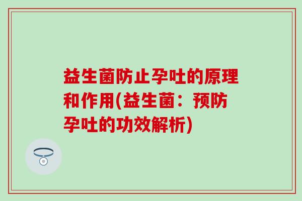 益生菌防止孕吐的原理和作用(益生菌：孕吐的功效解析)
