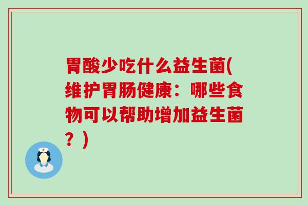 胃酸少吃什么益生菌(维护健康：哪些食物可以帮助增加益生菌？)