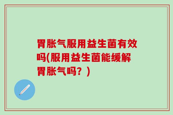 胃服用益生菌有效吗(服用益生菌能缓解胃吗？)