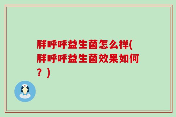 胖呼呼益生菌怎么样(胖呼呼益生菌效果如何？)