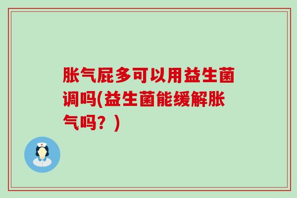 屁多可以用益生菌调吗(益生菌能缓解吗？)