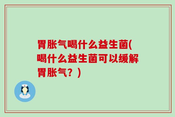 胃喝什么益生菌(喝什么益生菌可以缓解胃？)