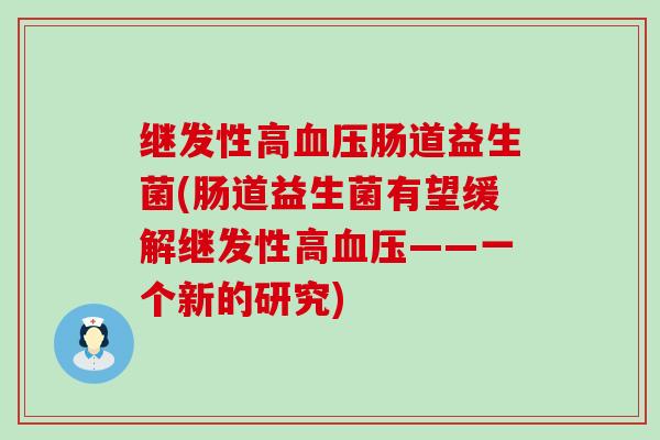 继发性高肠道益生菌(肠道益生菌有望缓解继发性高——一个新的研究)