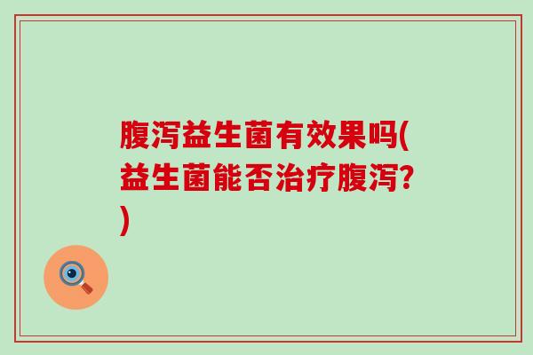 益生菌有效果吗(益生菌能否？)