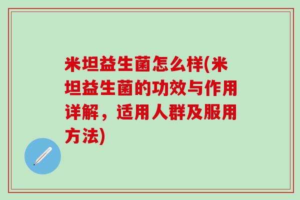 米坦益生菌怎么样(米坦益生菌的功效与作用详解，适用人群及服用方法)