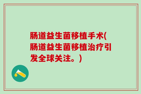 肠道益生菌移植手术(肠道益生菌移植引发全球关注。)