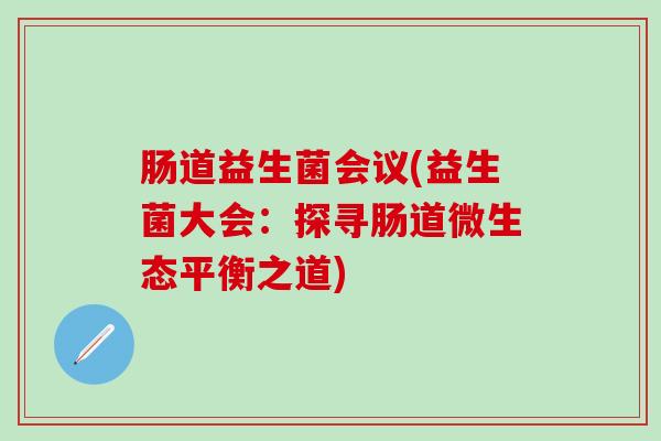 肠道益生菌会议(益生菌大会：探寻肠道微生态平衡之道)