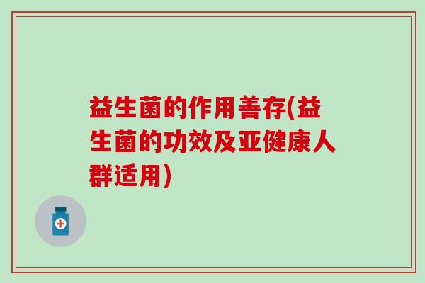 益生菌的作用善存(益生菌的功效及人群适用)