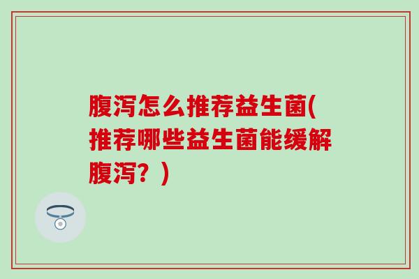 怎么推荐益生菌(推荐哪些益生菌能缓解？)