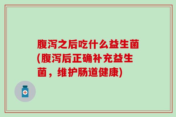 之后吃什么益生菌(后正确补充益生菌，维护肠道健康)