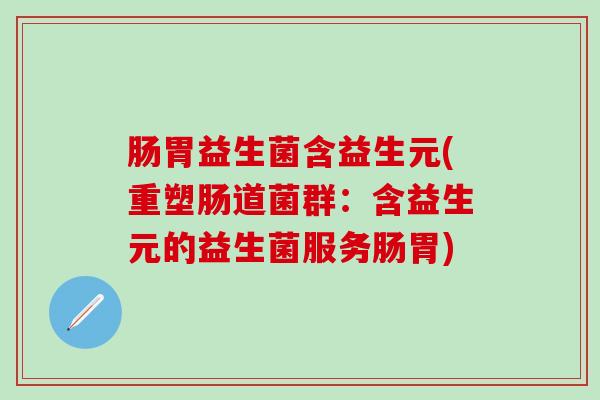 肠胃益生菌含益生元(重塑肠道菌群：含益生元的益生菌服务肠胃)