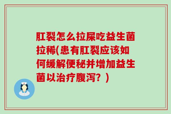 肛裂怎么拉屎吃益生菌拉稀(患有肛裂应该如何缓解并增加益生菌以？)