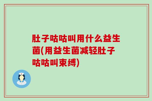 肚子咕咕叫用什么益生菌(用益生菌减轻肚子咕咕叫束缚) 肚子咕咕叫用什么益生菌(用益生菌减轻肚子咕咕叫束缚)