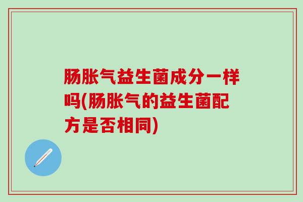 肠益生菌成分一样吗(肠的益生菌配方是否相同)