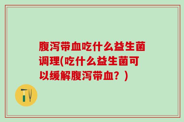 带吃什么益生菌调理(吃什么益生菌可以缓解带？)