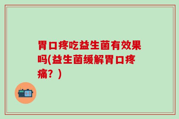 胃口疼吃益生菌有效果吗(益生菌缓解胃口？)