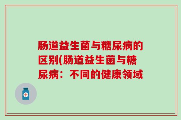肠道益生菌与的区别(肠道益生菌与：不同的健康领域