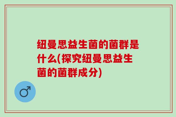 纽曼思益生菌的菌群是什么(探究纽曼思益生菌的菌群成分)