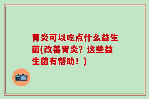 可以吃点什么益生菌(改善？这些益生菌有帮助！)