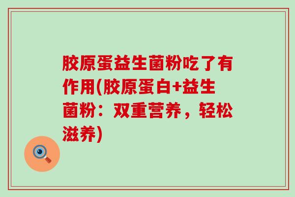 胶原蛋益生菌粉吃了有作用(胶原蛋白+益生菌粉：双重营养，轻松滋养)