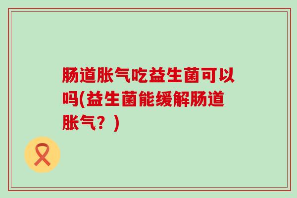 肠道吃益生菌可以吗(益生菌能缓解肠道？)