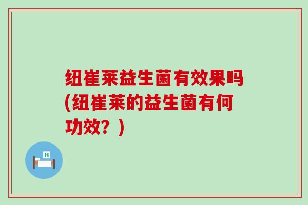 纽崔莱益生菌有效果吗(纽崔莱的益生菌有何功效？)