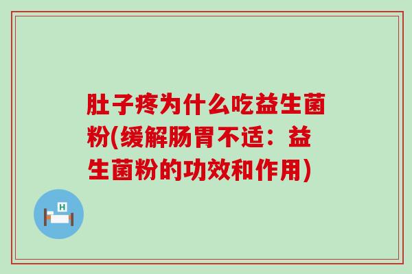 肚子疼为什么吃益生菌粉(缓解肠胃不适：益生菌粉的功效和作用)