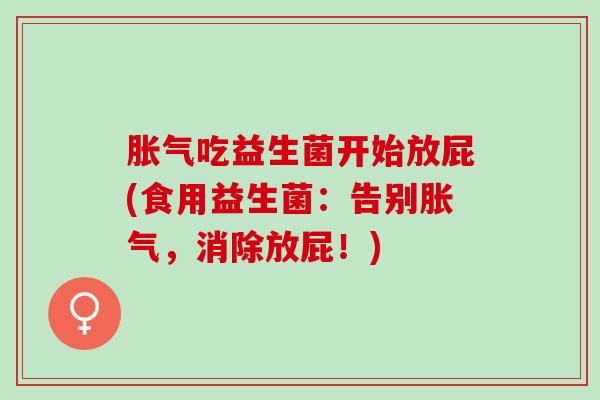 吃益生菌开始放屁(食用益生菌：告别，消除放屁！)