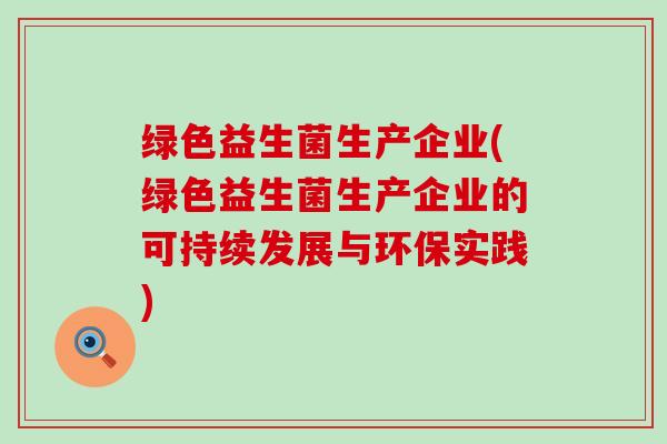 绿色益生菌生产企业(绿色益生菌生产企业的可持续发展与环保实践)
