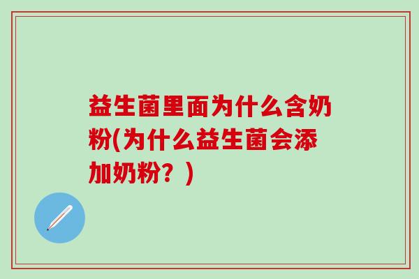 益生菌里面为什么含奶粉(为什么益生菌会添加奶粉？)