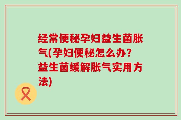 经常孕妇益生菌(孕妇怎么办？益生菌缓解实用方法)