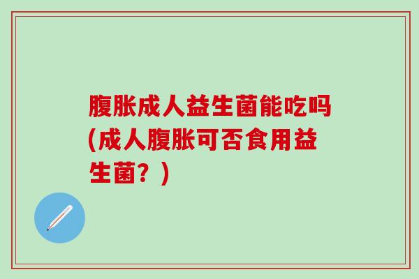 成人益生菌能吃吗(成人可否食用益生菌？)
