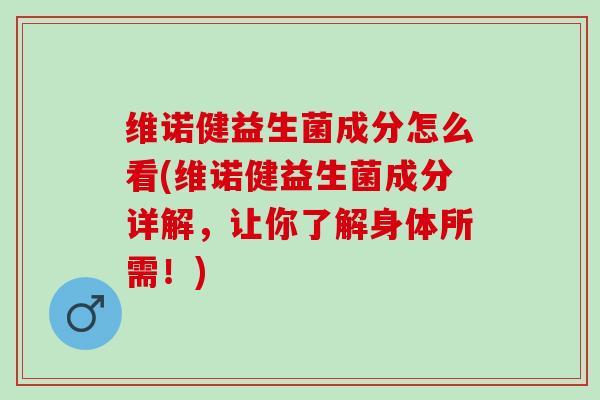 维诺健益生菌成分怎么看(维诺健益生菌成分详解，让你了解身体所需！)