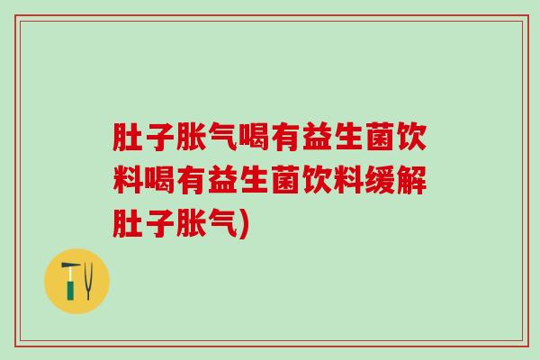 肚子喝有益生菌饮料喝有益生菌饮料缓解肚子)