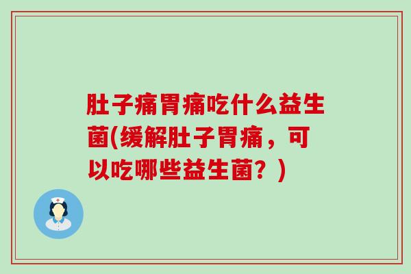 肚子痛胃痛吃什么益生菌(缓解肚子胃痛，可以吃哪些益生菌？)