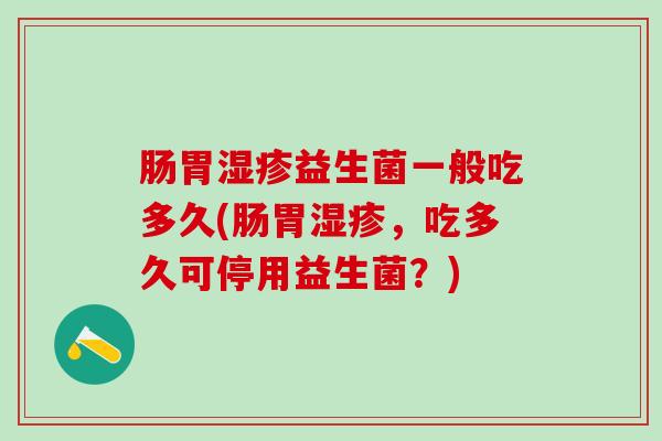 肠胃益生菌一般吃多久(肠胃，吃多久可停用益生菌？)