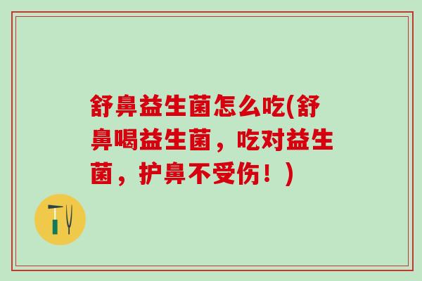 舒鼻益生菌怎么吃(舒鼻喝益生菌，吃对益生菌，护鼻不受伤！)