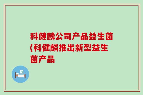 科健麟公司产品益生菌(科健麟推出新型益生菌产品