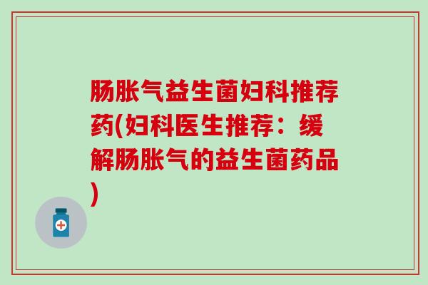 肠益生菌推荐药(医生推荐：缓解肠的益生菌药品)