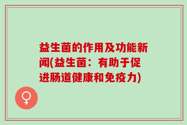 益生菌的作用及功能新闻(益生菌：有助于促进肠道健康和力)